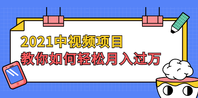 （1999期）2021中视频项目，教你如何轻松月入过万，只讲核心，只讲实操，不讲废话