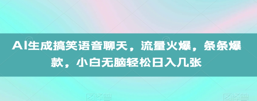 AI生成搞笑语音聊天，流量火爆，条条爆款，小白无脑轻松日入几张【揭秘】|艾一资源