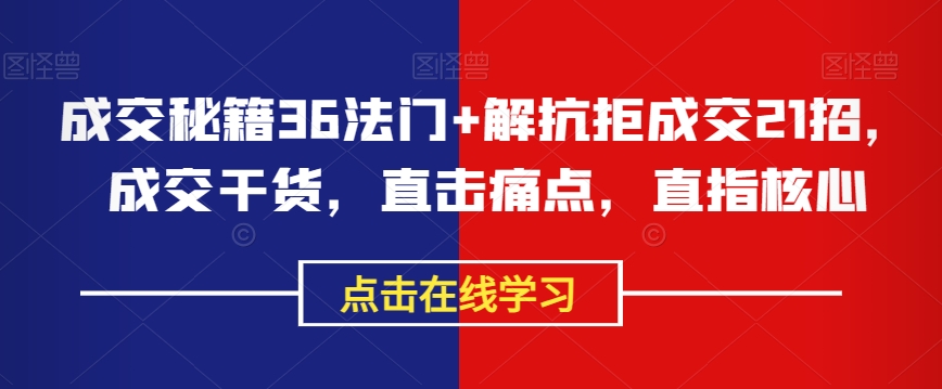 成交秘籍36法门+解抗拒成交21招，成交干货，直击痛点，直指核心|艾一资源