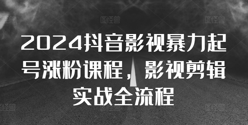 2024抖音影视暴力起号涨粉课程，影视剪辑搬运实战全流程|艾一资源