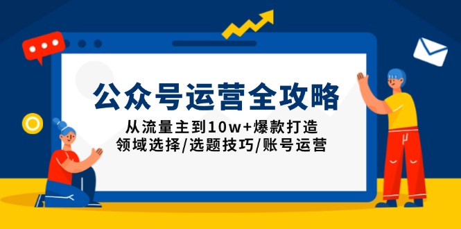 （13996期）公众号运营全攻略：从流量主到10w+爆款打造，领域选择/选题技巧/账号运营|艾一资源