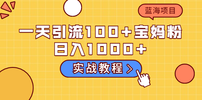 （2036期）一天引流100+宝妈粉，日入1000+马上持续变现 蓝海项目（实战教程）