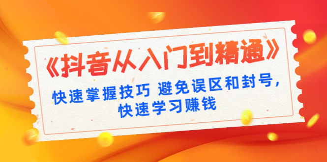 （1324期）《抖音从入门到精通》快速掌握技巧 避免误区和封号,快速学习赚钱（10节课）|艾一资源