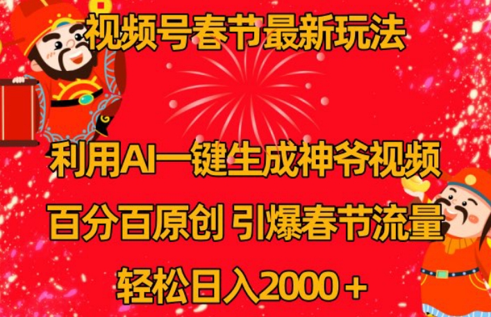 视频号春节最新玩法，利用AI一键生成财神爷视频，百分百原创，引爆春节流量，轻松日入2000＋【揭秘】|艾一资源