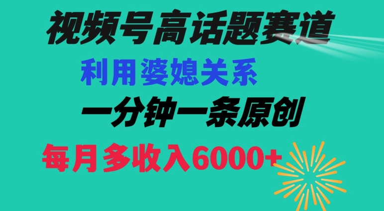 视频号流量赛道{婆媳关系}玩法话题高播放恐怖一分钟一条每月额外收入6000+【揭秘】|艾一资源