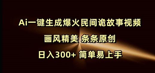 Ai一键生成爆火民间诡故事视频 画风精美 条条原创 日入300+ 简单易上手|艾一资源