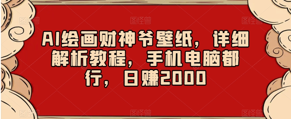 AI绘画财神爷壁纸，详细解析教程，手机电脑都行，日赚2000【揭秘】|艾一资源