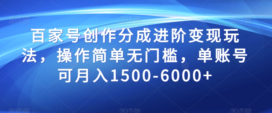 百家号创作分成进阶变现玩法，操作简单无门槛，单账号可月入1500-6000+【揭秘】|艾一资源