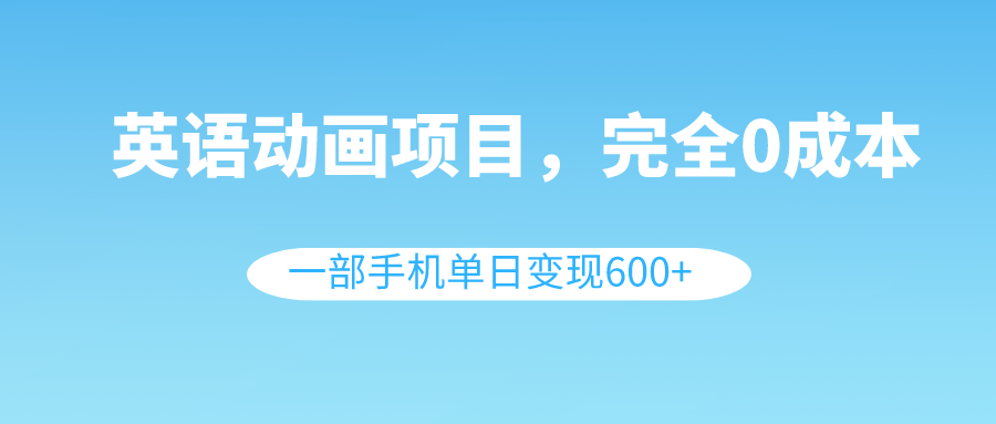 （8396期）英语动画项目，0成本，一部手机单日变现600+（教程+素材）|艾一资源