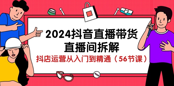 （10288期）2024抖音直播带货-直播间拆解：抖店运营从入门到精通（56节课）|艾一资源