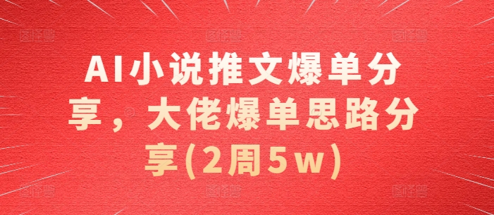 AI小说推文爆单分享，大佬爆单思路分享(2周5w)|艾一资源