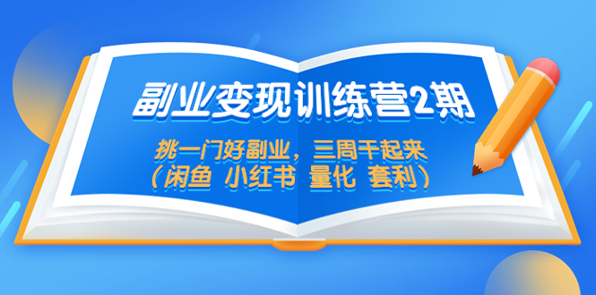 （5445期）副业变现训练营2期，挑一门好副业，三周干起来（闲鱼 小红书 量化 套利）|艾一资源