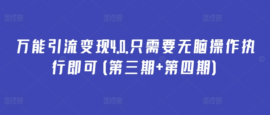 万能引流变现4.0.只需要无脑操作执行即可(第三期+第四期)|艾一资源