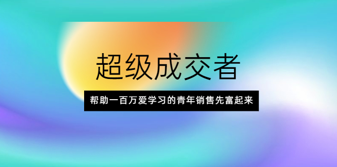 （2014期）超级成交者，帮助一百万爱学习的青年销售先富起来