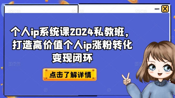 个人ip系统课2024私教班，打造高价值个人ip涨粉转化变现闭环|艾一资源