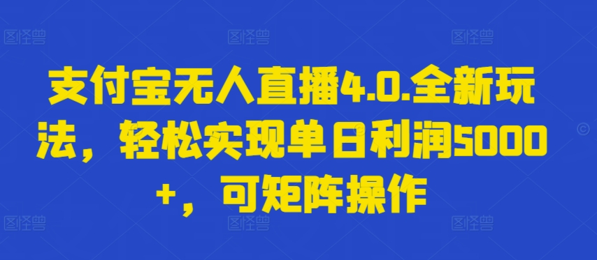 支付宝无人直播4.0.全新玩法，轻松实现单日利润5000+，可矩阵操作【揭秘】|艾一资源