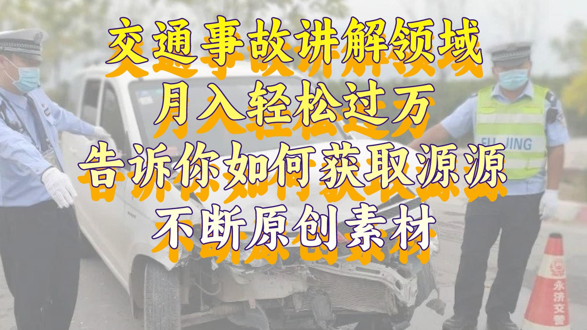 （8453期）交通事故讲解领域，月入轻松过万，告诉你如何获取源源不断原创素材，视…|艾一资源