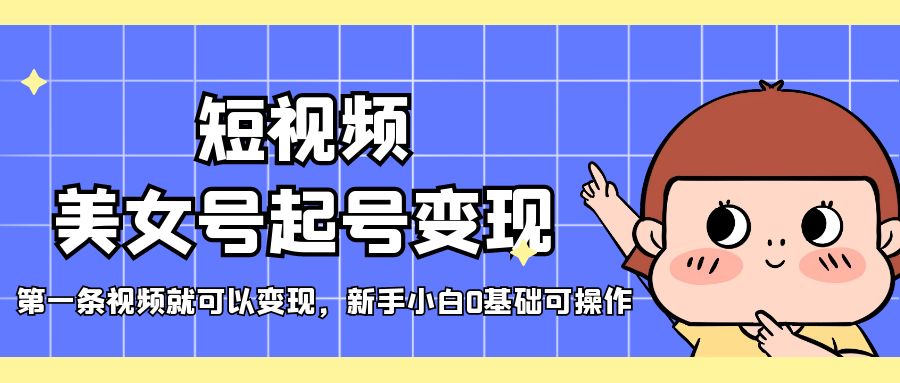 （5237期）短视频美女号起号变现，第一条视频就可以变现，新手小白0基础可操作|艾一资源