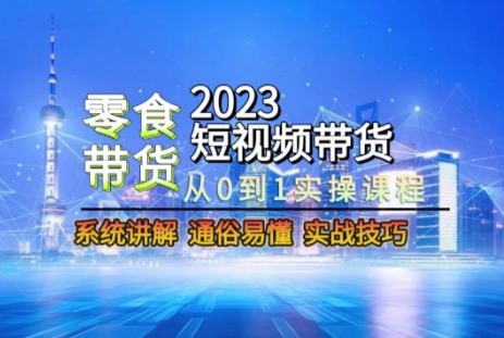 2023短视频带货-零食赛道，从0-1实操课程，系统讲解实战技巧|艾一资源