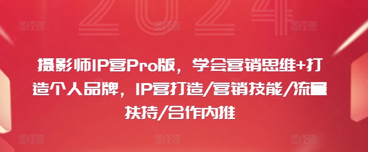 摄影师IP营Pro版，学会营销思维+打造个人品牌，IP营打造/营销技能/流量扶持/合作内推|艾一资源