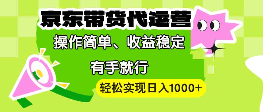 （13957期）【京东带货代运营】操作简单、收益稳定、有手就行！轻松实现日入1000+|艾一资源