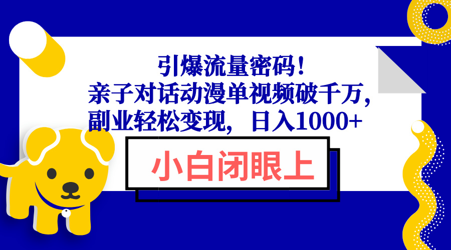 （13956期）引爆流量密码！亲子对话动漫单视频破千万，副业轻松变现，日入1000+|艾一资源