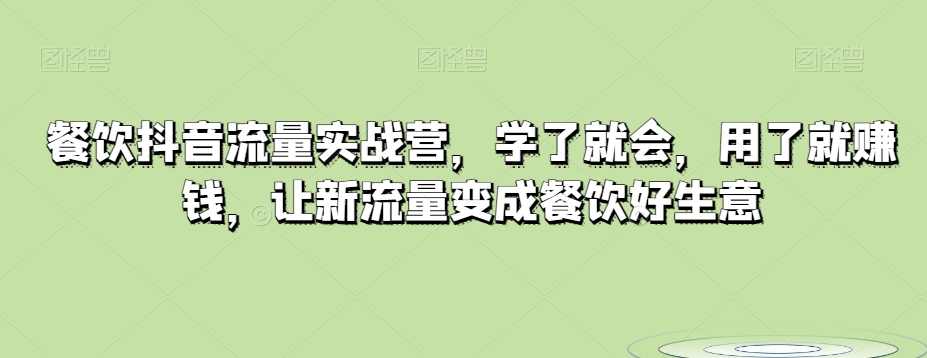 餐饮抖音流量实战营，学了就会，用了就赚钱，让新流量变成餐饮好生意|艾一资源