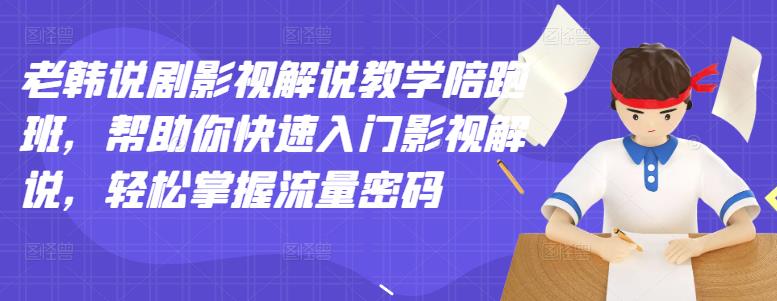 （2914期）老韩说剧影视解说教学陪跑班，帮助你快速入门影视解说，轻松掌握流量密码|艾一资源