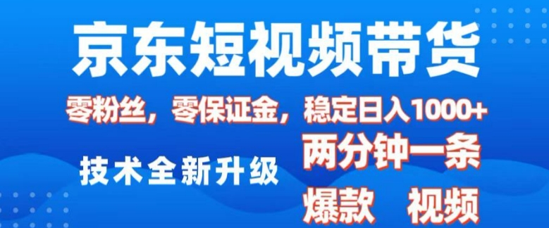 京东短视频带货，2025火爆项目，0粉丝，0保证金，操作简单，2分钟一条原创视频，日入1k【揭秘】|艾一资源