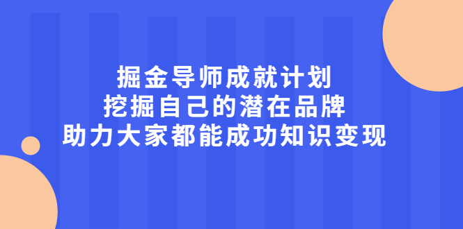 （2050期）掘金导师成就计划，挖掘自己的潜在品牌，助力大家都能成功知识变现