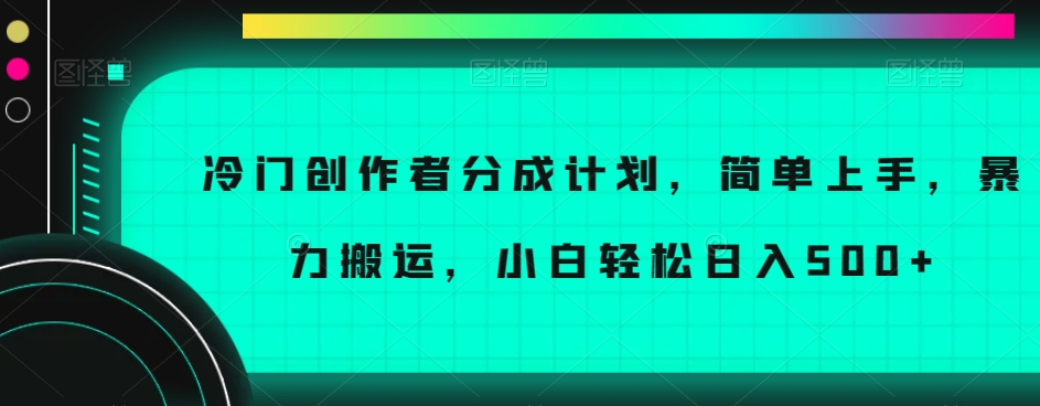 冷门创作者分成计划，简单上手，暴力搬运，小白轻松日入500+【揭秘】|艾一资源