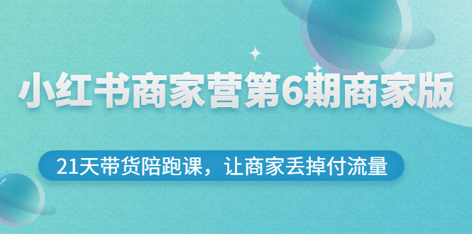 （2696期）小红书商家营第6期商家版，21天带货陪跑课，让商家丢掉付流量|艾一资源