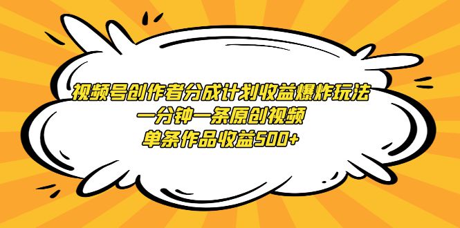 （9107期）视频号创作者分成计划收益爆炸玩法，一分钟一条原创视频，单条作品收益500+|艾一资源