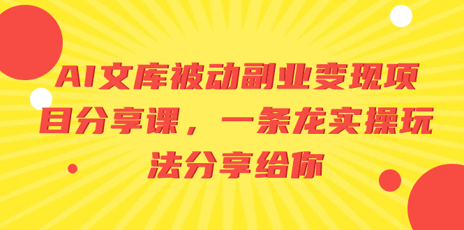 （8454期）AI文库被动副业变现项目分享课，一条龙实操玩法分享给你|艾一资源