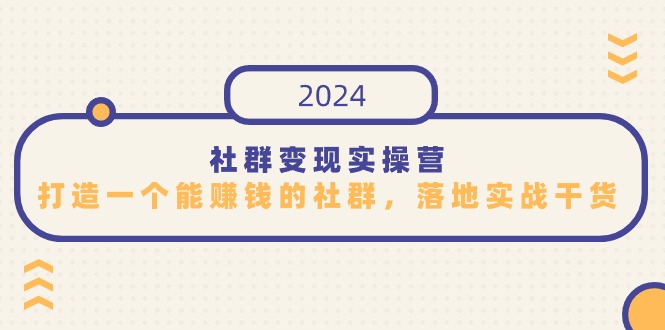 （9349期）社群变现实操营，打造一个能赚钱的社群，落地实战干货，尤其适合知识变现|艾一资源