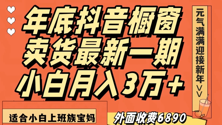 外面收费6890元年底抖音橱窗卖货最新一期，小白月入3万，适合小白上班族宝妈【揭秘】|艾一资源