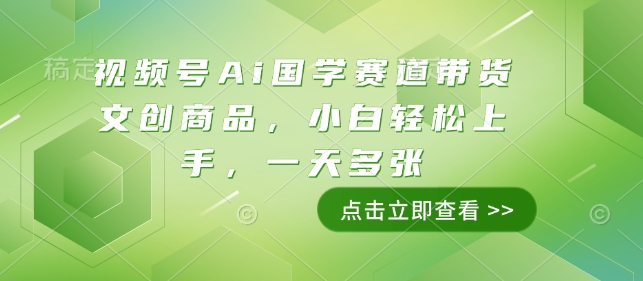 视频号Ai国学赛道带货文创商品，小白轻松上手，一天多张|艾一资源