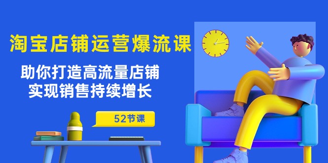 （10515期）淘宝店铺运营爆流课：助你打造高流量店铺，实现销售持续增长（52节课）|艾一资源