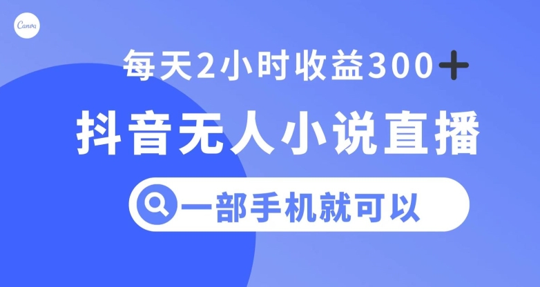 抖音无人小说直播，一部手机操作，日入300+【揭秘】|艾一资源