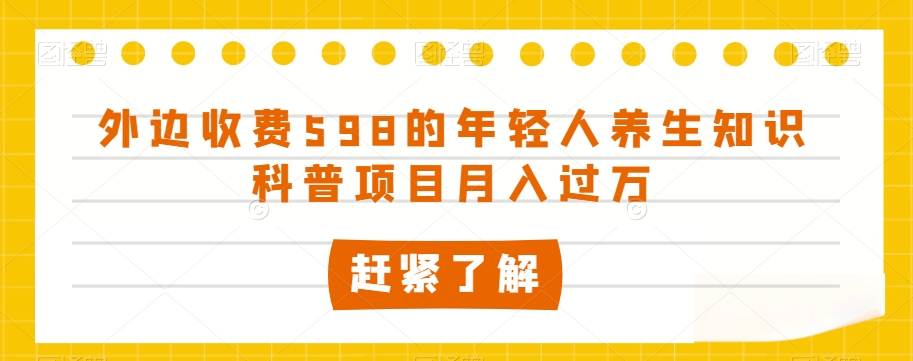 外边收费598的年轻人养生知识科普项目月入过万【揭秘】|艾一资源