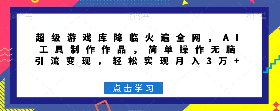 超级游戏库降临火遍全网，AI工具制作作品，简单操作无脑引流变现，轻松实现月入3万+【揭秘】|艾一资源