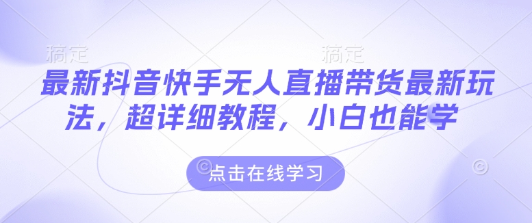 最新抖音快手无人直播带货玩法，超详细教程，小白也能学|艾一资源