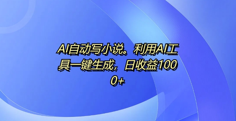 AI自动写小说，利用AI工具一键生成，日收益1k【揭秘】|艾一资源