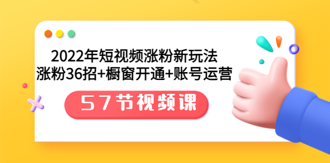 （3356期）2022年短视频涨粉新玩法：涨粉36招+橱窗开通+账号运营（57节视频课）|艾一资源