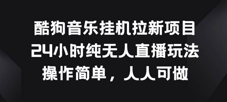 酷狗音乐挂JI拉新项目，24小时纯无人直播玩法，操作简单人人可做【揭秘】|艾一资源