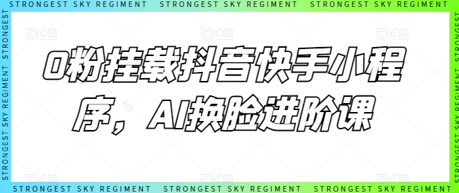 0粉挂载抖音快手小程序，AI换L进阶课|艾一资源