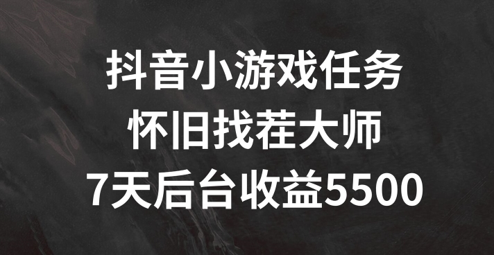 抖音小游戏任务，怀旧找茬，7天收入5500+【揭秘】|艾一资源