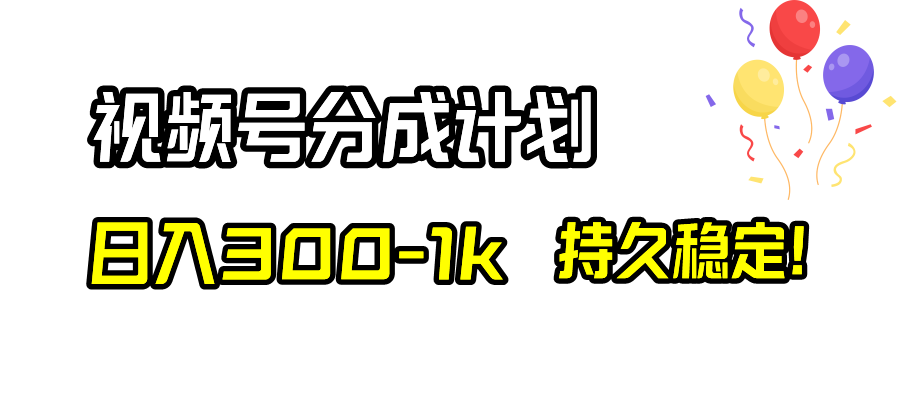 （8376期）视频号分成计划，日入300-1k，持久稳定！|艾一资源