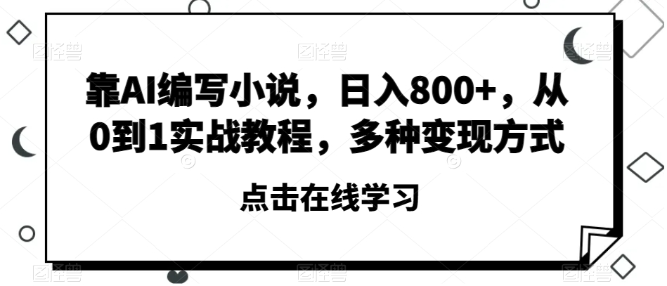 靠AI编写小说，日入800+，从0到1实战教程，多种变现方式【揭秘】|艾一资源