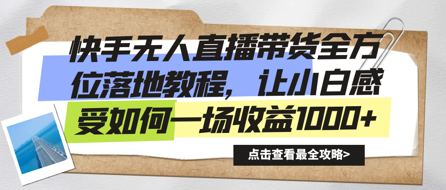 （8676期）快手无人直播带货全方位落地教程，让小白感受如何一场收益1000+|艾一资源